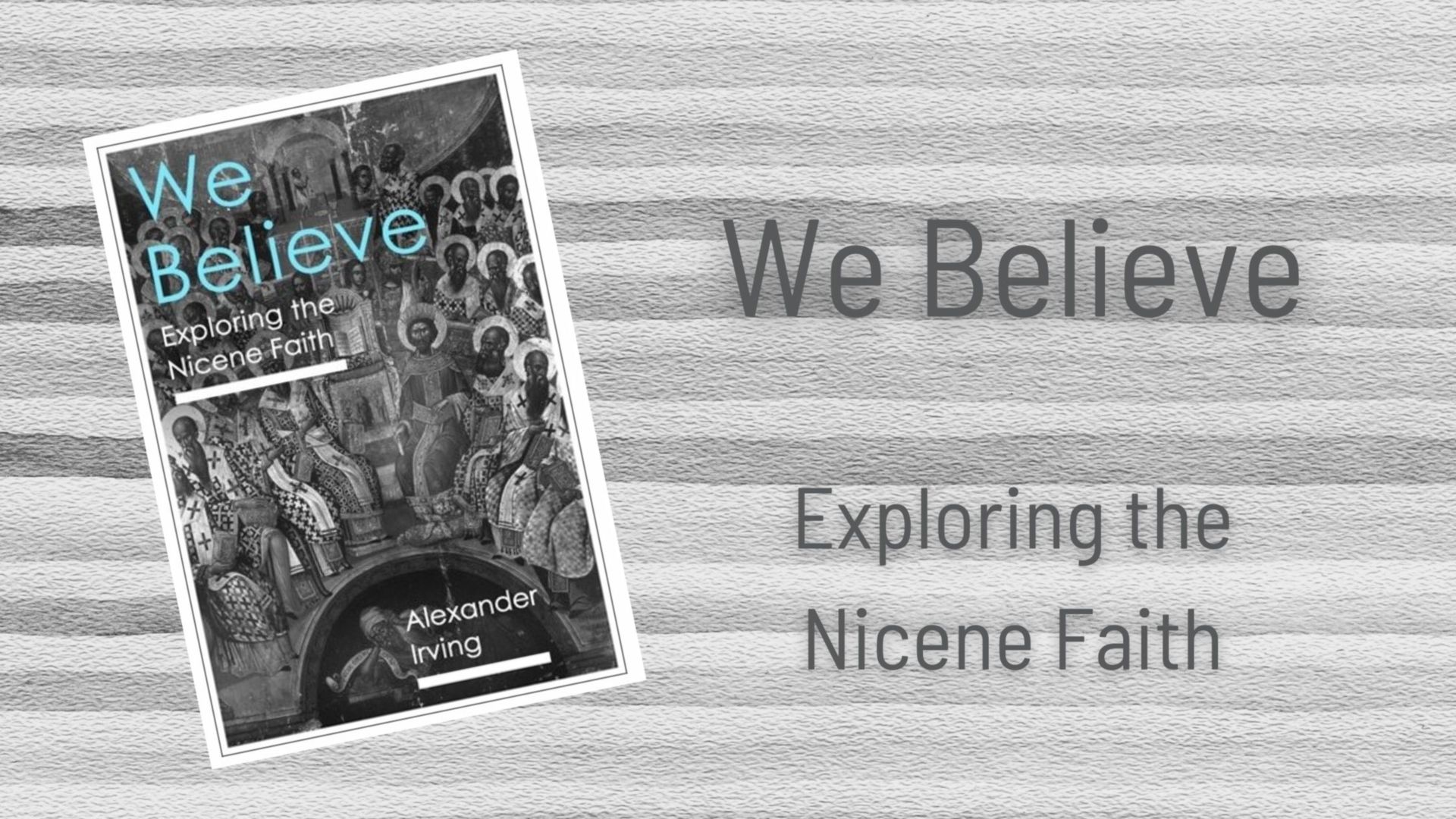 A Review of the book 'We Believe - Exploring the Nicene Faith' by Alexander Irving